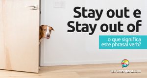 Stay Out e Stay Out Of | O que significam estes phrasal verbs?