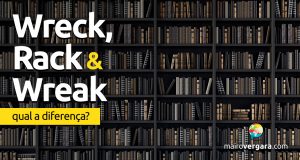 Qual a diferença entre Wreck, Rack e Wreak?