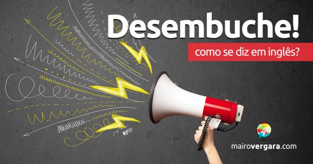 Como se diz “Desembuche!” em inglês?