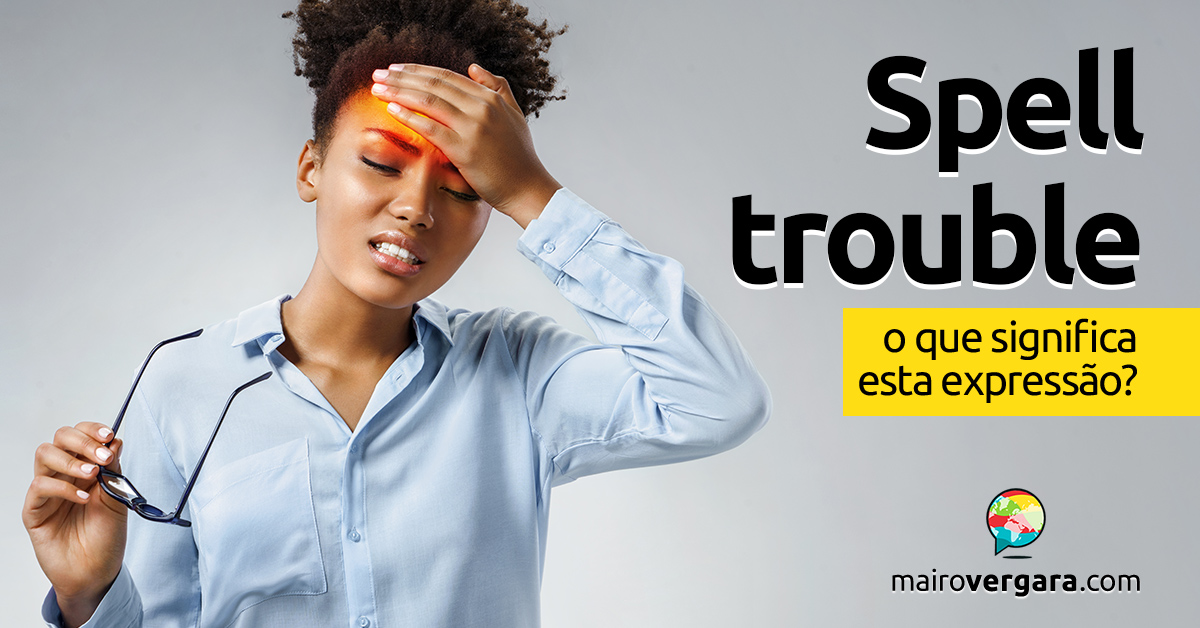 Spell Trouble │ O que significa esta expressão? - Mairo Vergara