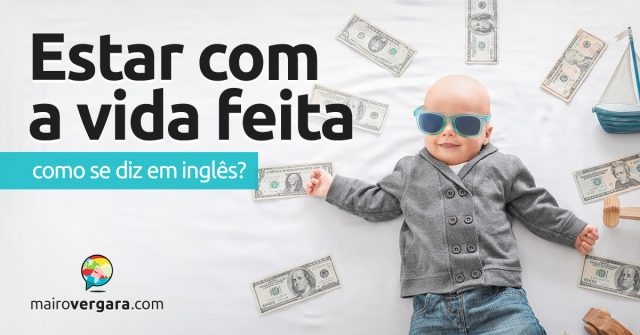 Como se diz “Estar Com a Vida Feita” em inglês?