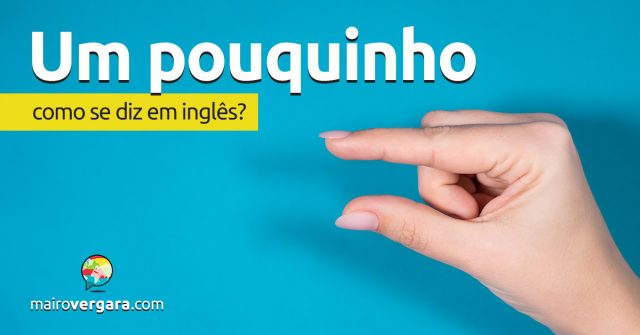 Como se diz “Um Pouquinho” em inglês?