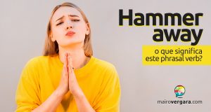 Hammer Away │ O que significa este phrasal verb?