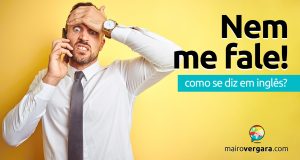 Como se diz “Nem Me Fale!” em inglês?