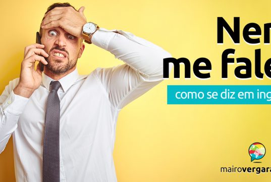 Como se diz “Nem Me Fale!” em inglês?