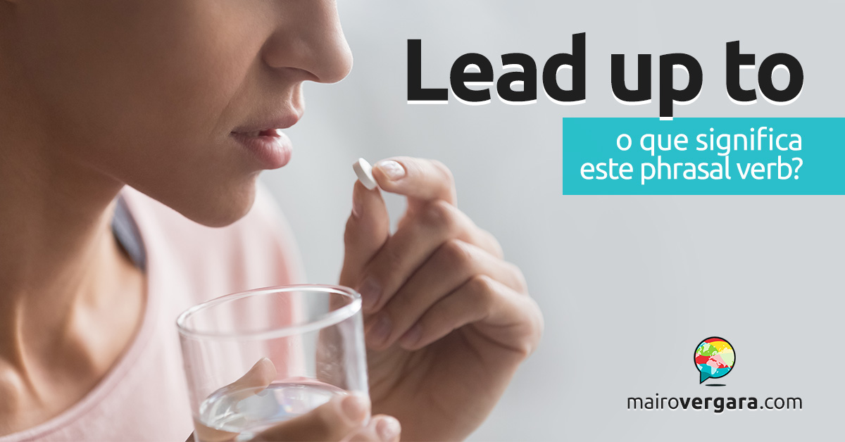 Lead Up To │ O que significa este phrasal verb? - Mairo Vergara