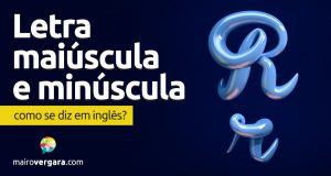 Como se diz “Letra Maiúscula e Minúscula” em inglês?