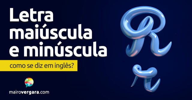 Como se diz “Letra Maiúscula e Minúscula” em inglês?