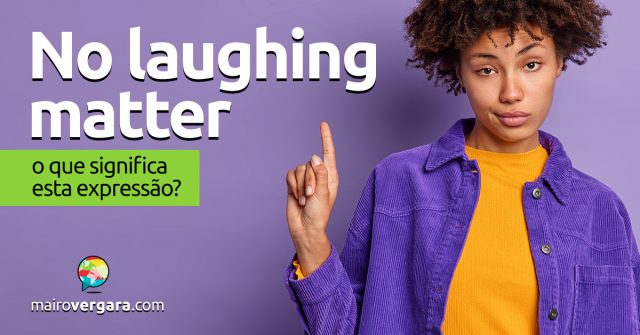 No Laughing Matter | O que significa esta expressão?