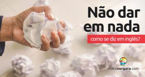 Como se diz "Não Dar Em Nada" em inglês?