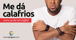 Como se diz "Me Dá Calafrios" em inglês?