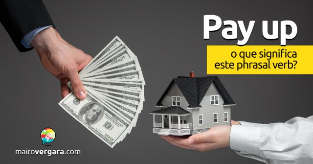 Pay Up | O que significa este phrasal verb?