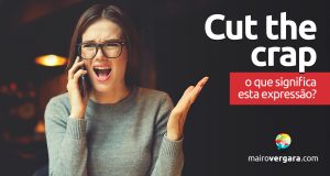 Cut The Crap | O que significa esta expressão?