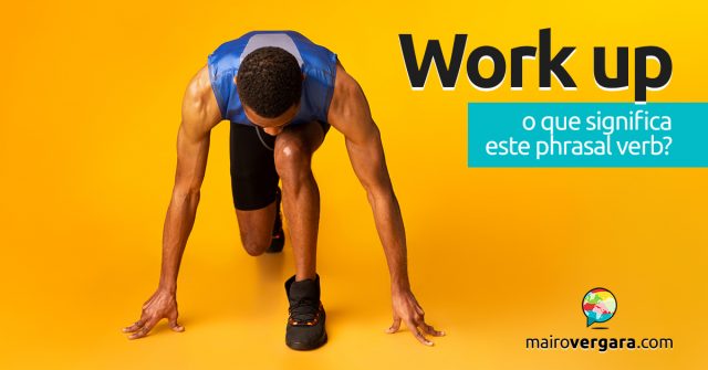 Work Up | O que significa este phrasal verb?