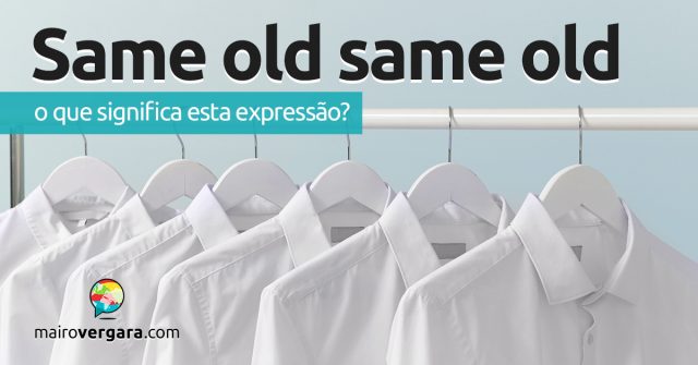 Same Old Same Old | O que significa esta expressão?