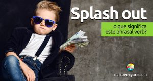 Splash Out | O que significa este phrasal verb?