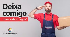 Como se diz “Deixa Comigo” em inglês?