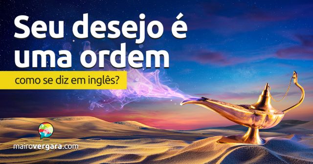 Como se diz “Seu Desejo É Uma Ordem” em inglês?