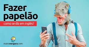 Como se diz "Fazer Papelão" em inglês?