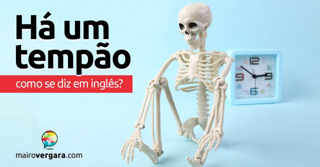 Como se diz “Há Um Tempão” em inglês?