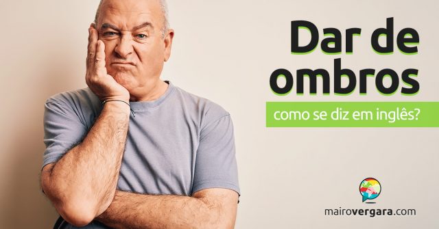 Como se diz “Dar De Ombros” em inglês?