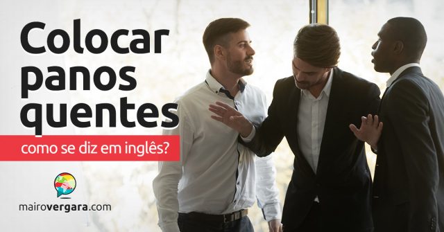 Como se diz “Colocar Panos Quentes” em inglês?