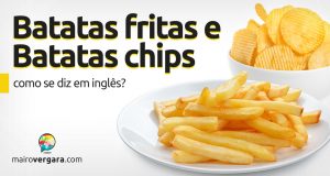 Como se diz “Batatas Fritas” e “Batatas Chips” em inglês?