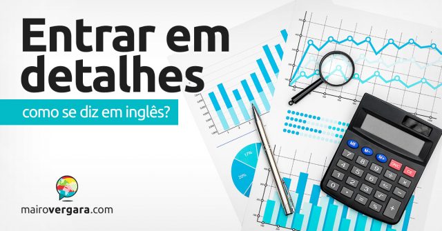 Como se diz “Entrar Em Detalhes” em inglês?