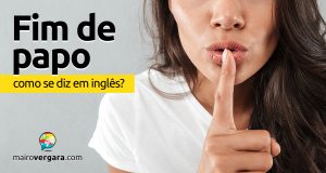 Como se diz “Fim de Papo” em inglês?