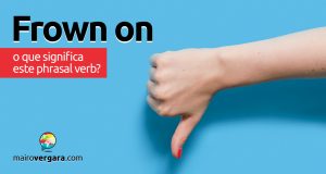 Frown On | O que significa este phrasal verb?