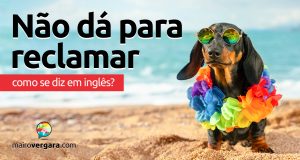 Como se diz "Não Dá Para Reclamar" em inglês?