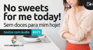 Textos Com Áudio #075 | No sweets for me today!