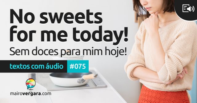 Textos Com Áudio #075 | No sweets for me today!