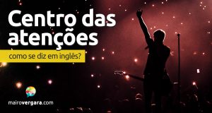 Como se diz “Centro Das Atenções” em inglês?