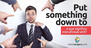 Put Something Down To │ O que significa este phrasal verb?