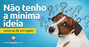 Como se diz "Não tenho a mínima ideia" em inglês?