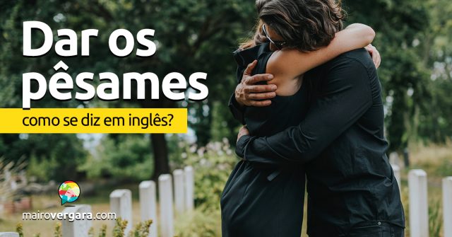 Como se diz “Dar os Pêsames” em inglês?