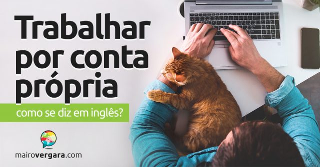 Como se diz “Trabalhar Por Conta Própria” em inglês?