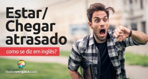 Como se diz “Estar/Chegar Atrasado” em inglês?