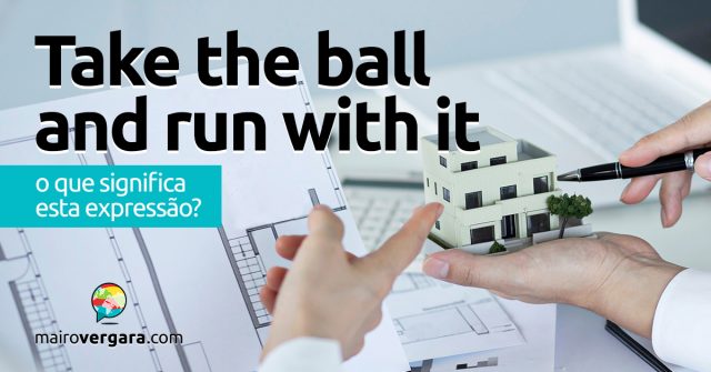 Take The Ball And Run With It │ O que significa esta expressão?