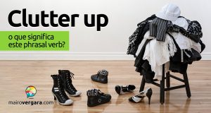 Clutter Up | O que significa este phrasal verb?