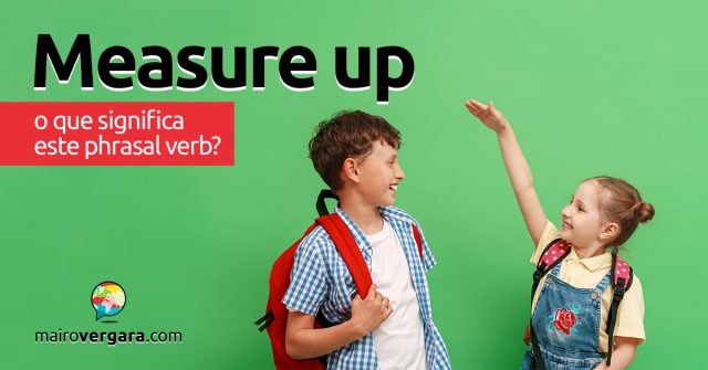 Measure Up │ O que significa este phrasal verb?