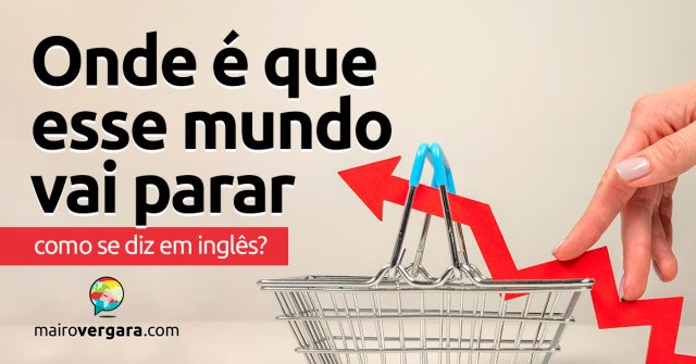 Como se diz “Onde É Que Esse Mundo Vai Parar” em inglês?