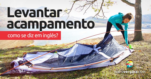 Como se diz “Levantar Acampamento” em inglês?