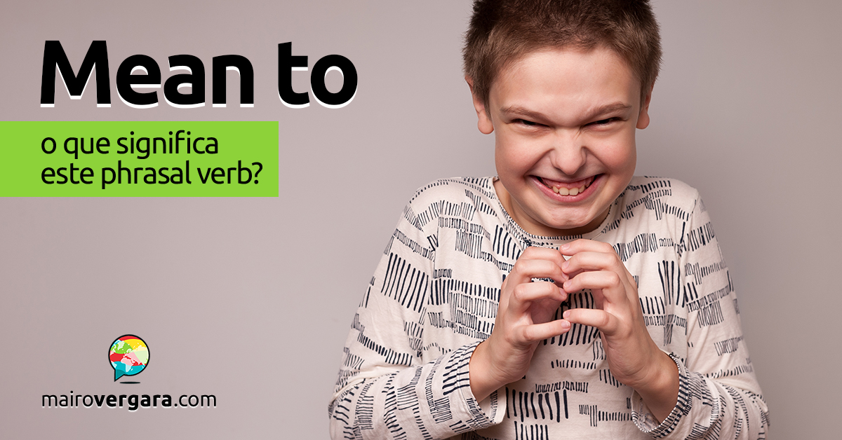 Mean To │ O que significa este phrasal verb? - Mairo Vergara