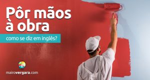 Como se diz "Pôr Mãos à Obra" em inglês?