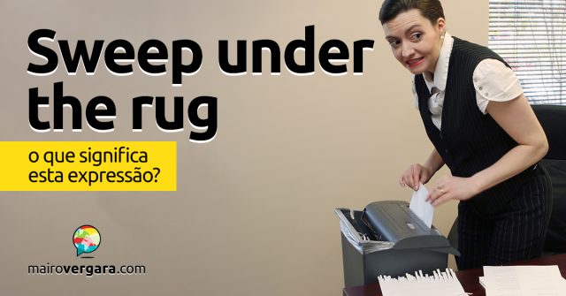 Sweep Under The Rug | O que significa esta expressão?