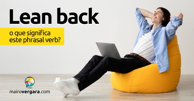 Lean Back | O que significa este phrasal verb?