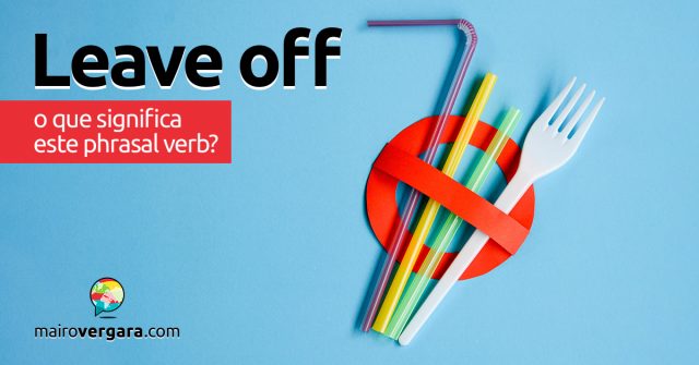 Leave Off | O que significa este phrasal verb?