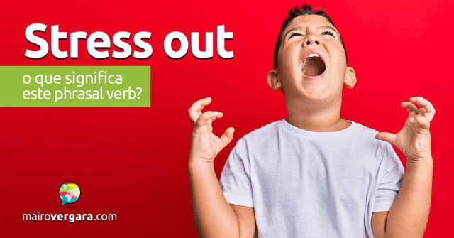 Stress Out | O que significa este phrasal verb?